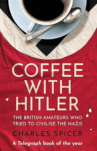 Coffee with Hitler - The British Amateurs Who Tried to Civilise the Nazis